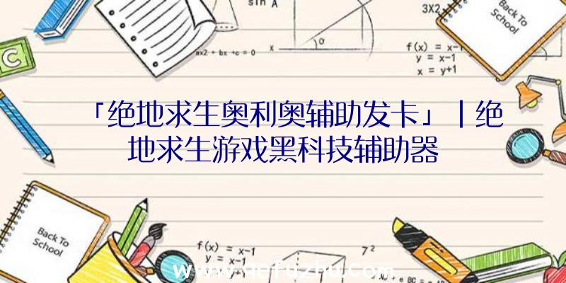 「绝地求生奥利奥辅助发卡」|绝地求生游戏黑科技辅助器